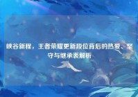 峡谷新程，王者荣耀更新段位背后的热爱、坚守与继承表解析