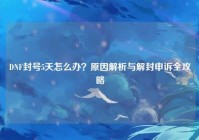 DNF封号5天怎么办？原因解析与解封申诉全攻略