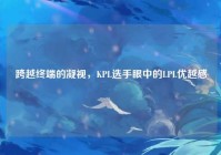 跨越终端的凝视，KPL选手眼中的LPL优越感