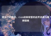 枪火下的誓言，CS:GO战前宣誓的战术灵魂与精神图腾
