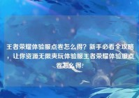 王者荣耀体验服点卷怎么得？新手必看全攻略，让你资源无限爽玩体验服王者荣耀体验服点卷怎么得?