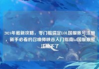 2024年最新攻略，零门槛搞定LOL国服账号注册，新手必看的召唤师峡谷入门指南lol国服账号注册不了