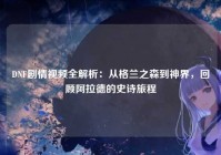 DNF剧情视频全解析：从格兰之森到神界，回顾阿拉德的史诗旅程