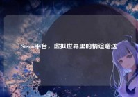 Steam平台，虚拟世界里的情谊赠送