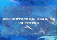 穿越火线水晶龙珠终极指南，稀有获取、价值兑换及全图鉴解析