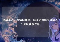 逆战圣人，当信仰崩塌，谁还记得那个守塔人？皮肤获取攻略