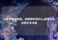 CF手游身法秘籍，深度解析滑步Bug原理与实战教学全攻略