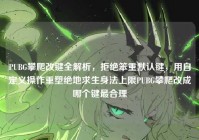 PUBG攀爬改键全解析，拒绝笨重默认键，用自定义操作重塑绝地求生身法上限PUBG攀爬改成哪个键最合理