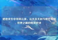 绝地求生中华风云录，从大吉大利今晚吃鸡到世界之巅的电竞史诗