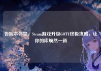 告别本体党，Steam游戏升级GOTY终极攻略，让你的库焕然一新