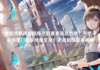 硬核攻略逆战超级逆联赛套装怎么领？手把手教你零门槛拿绝版奖励！逆战超级联赛视频