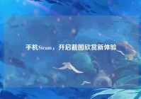 手机Steam，开启截图欣赏新体验