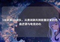 LOL手游LGE战队，从青训新兵到联赛冠军的热血逆袭与电竞初心