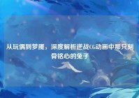 从玩偶到梦魇，深度解析逆战CG动画中那只刻骨铭心的兔子