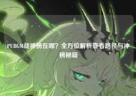 PUBGM战神榜在哪？全方位解析查看路径与冲榜秘籍