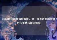 CS:GO橙色准星深度解析，这一抹亮色如何重塑射击手感与视觉体验