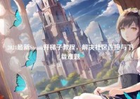 2024最新Steam开梯子教程，解决社区连接与下载难题