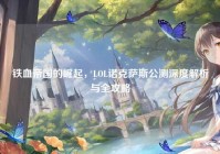 铁血帝国的崛起，LOL诺克萨斯公测深度解析与全攻略