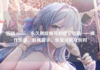 告别 Steam，永久删除账号的终极指南——操作步骤、后果警示、恢复可能及耗时