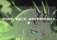 逆战悲歌，雷藏之死，陨落在黎明前的钢铁之魂
