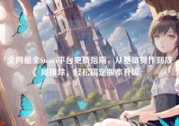 全网最全Steam平台更新指南，从基础操作到故障排除，轻松搞定版本升级