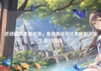 逆战道具重复掉落，是非酋宿命还是机制沉疴？应对指南