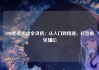 DNF奶爸加点全攻略：从入门到精通，打造最强辅助