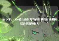 白小羊，CSGO枪火幽默与我的世界熊出没规则怪谈的独特魅力