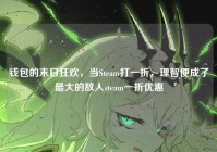 钱包的末日狂欢，当Steam打一折，理智便成了最大的敌人steam一折优惠