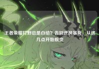 王者荣耀打野总是白给？告别逆风暴毙，从这几点开始蜕变