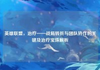 英雄联盟，治疗——战局转折与团队协作的关键及治疗宝珠解析