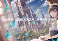 CSGO猪哥，当白给成为艺术，快乐即是终极战术