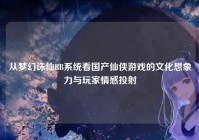 从梦幻诛仙BB系统看国产仙侠游戏的文化想象力与玩家情感投射