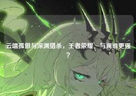 云端孤傲与深渊猎杀，王者荣耀暃与澜谁更强？