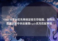 CS:GO 5E平台优先单排定级生存指南，如何在孤狼之旅中杀出重围csgo5e优先匹配单排