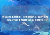 告别正在重新连接，王者荣耀防止闪退的全方位实战指南王者荣耀防止闪退的方法