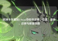 欧洲卡车模拟2 Steam存档全攻略，位置、备份、迁移与修复指南