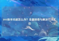 DNF助手闪退怎么办？全面排查与解决方法汇总