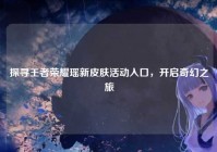 探寻王者荣耀瑶新皮肤活动入口，开启奇幻之旅
