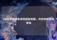 LOL玩家的单机游戏搭配指南，开启别样游戏体验