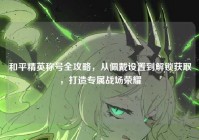 和平精英称号全攻略，从佩戴设置到解锁获取，打造专属战场荣耀