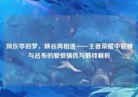 凤仪亭旧梦，峡谷再相逢——王者荣耀中貂蝉与吕布的爱恨情仇与羁绊解析