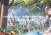 CSGO马队MASONIC，在质疑与嘲讽中前行，铸就中国CS马之魂