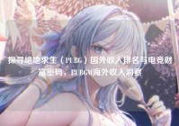 探寻绝地求生（PUBG）国外收入排名与电竞财富密码，PUBGM海外收入洞察