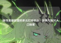 探寻英雄联盟的多元打开平台，经典与新兴入口探索