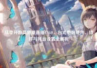 从零开始高质量直播CSGO，台式电脑硬件、软件与抖音设置全解析