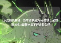 水晶前的犹豫，当不拆家成为LOL赛场上的残酷艺术lol留着水晶不拆会怎么样