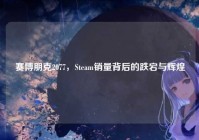 赛博朋克2077，Steam销量背后的跌宕与辉煌