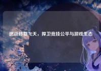 逆战修复飞天，捍卫竞技公平与游戏生态