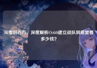 从零到百万，深度解析CS:GO建立战队到底需要多少钱？
